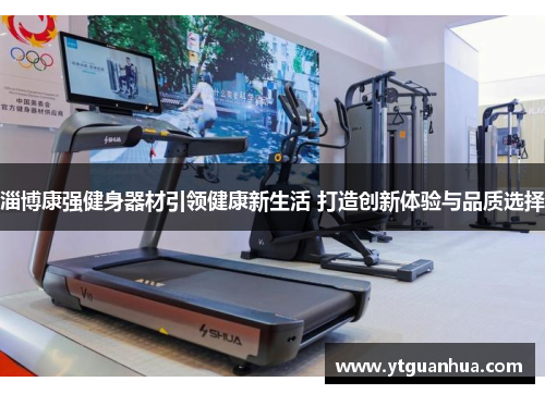 淄博康强健身器材引领健康新生活 打造创新体验与品质选择