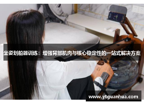 坐姿划船器训练：增强背部肌肉与核心稳定性的一站式解决方案
