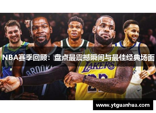 NBA赛季回顾：盘点最震撼瞬间与最佳经典场面