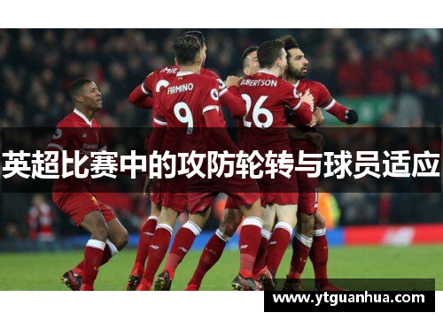 英超比赛中的攻防轮转与球员适应